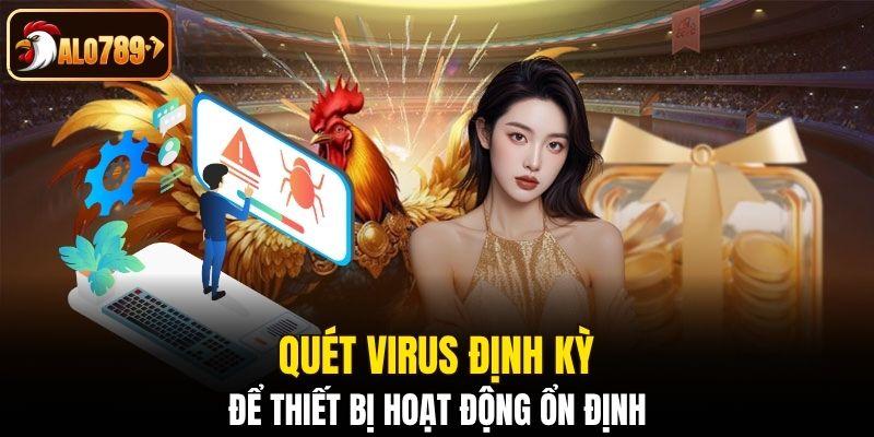 Quét virus định kỳ để thiết bị hoạt động ổn định