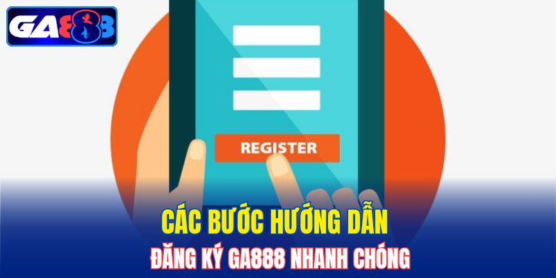 Các bước hướng dẫn đăng ký GA888 nhanh chóng